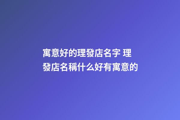 寓意好的理發店名字 理發店名稱什么好有寓意的-第1張-店鋪起名-玄機派